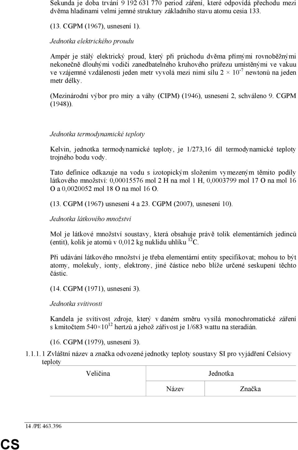 vzdálenosti jeden metr vyvolá mezi nimi sílu 2 10-7 newtonů na jeden metr délky. (Mezinárodní výbor pro míry a váhy (CIPM) (1946), usnesení 2, schváleno 9. CGPM (1948)).