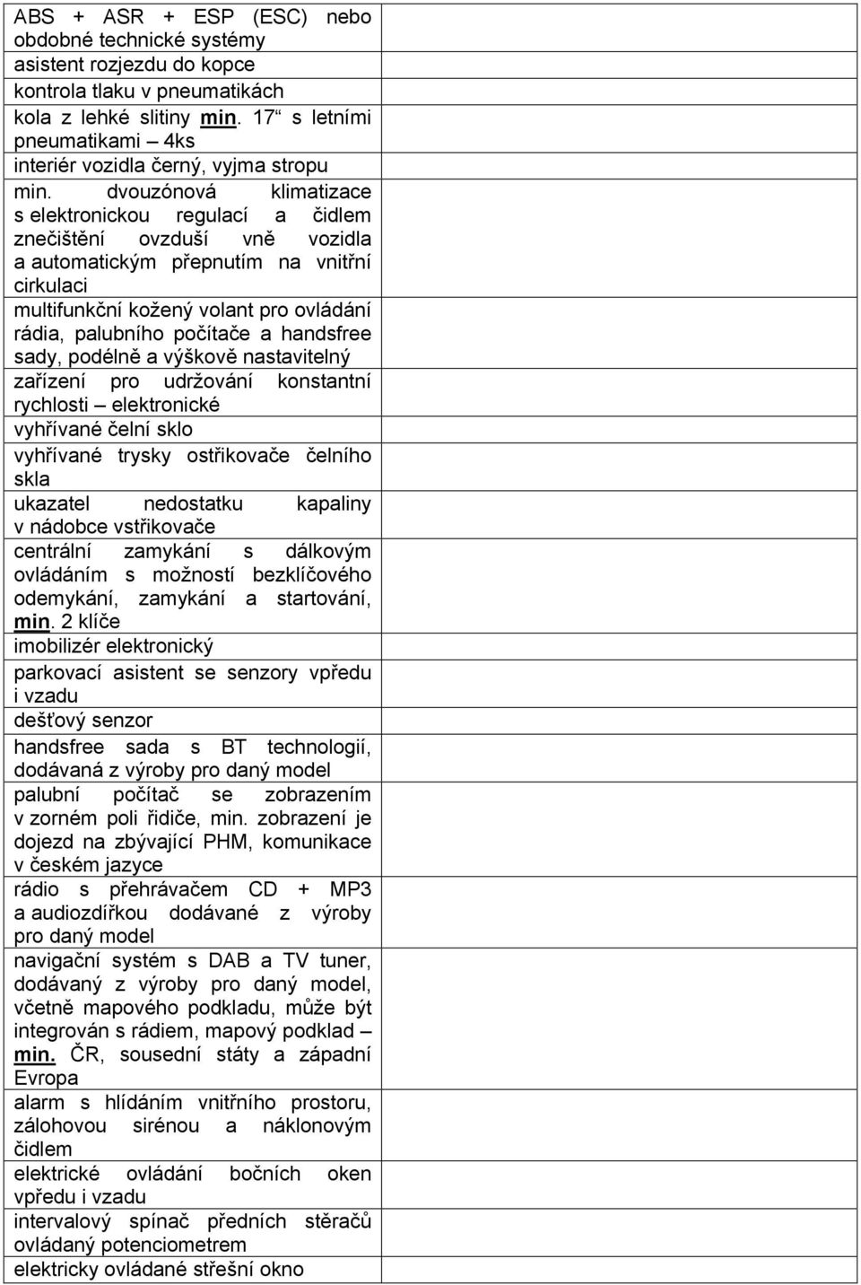 dvouzónová klimatizace s elektronickou regulací a čidlem znečištění ovzduší vně vozidla a automatickým přepnutím na vnitřní cirkulaci multifunkční kožený volant pro ovládání rádia, palubního počítače