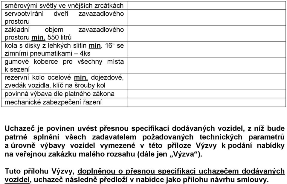 dojezdové, zvedák vozidla, klíč na šrouby kol povinná výbava dle platného zákona mechanické zabezpečení řazení Uchazeč je povinen uvést přesnou specifikaci dodávaných vozidel, z níž bude patrné