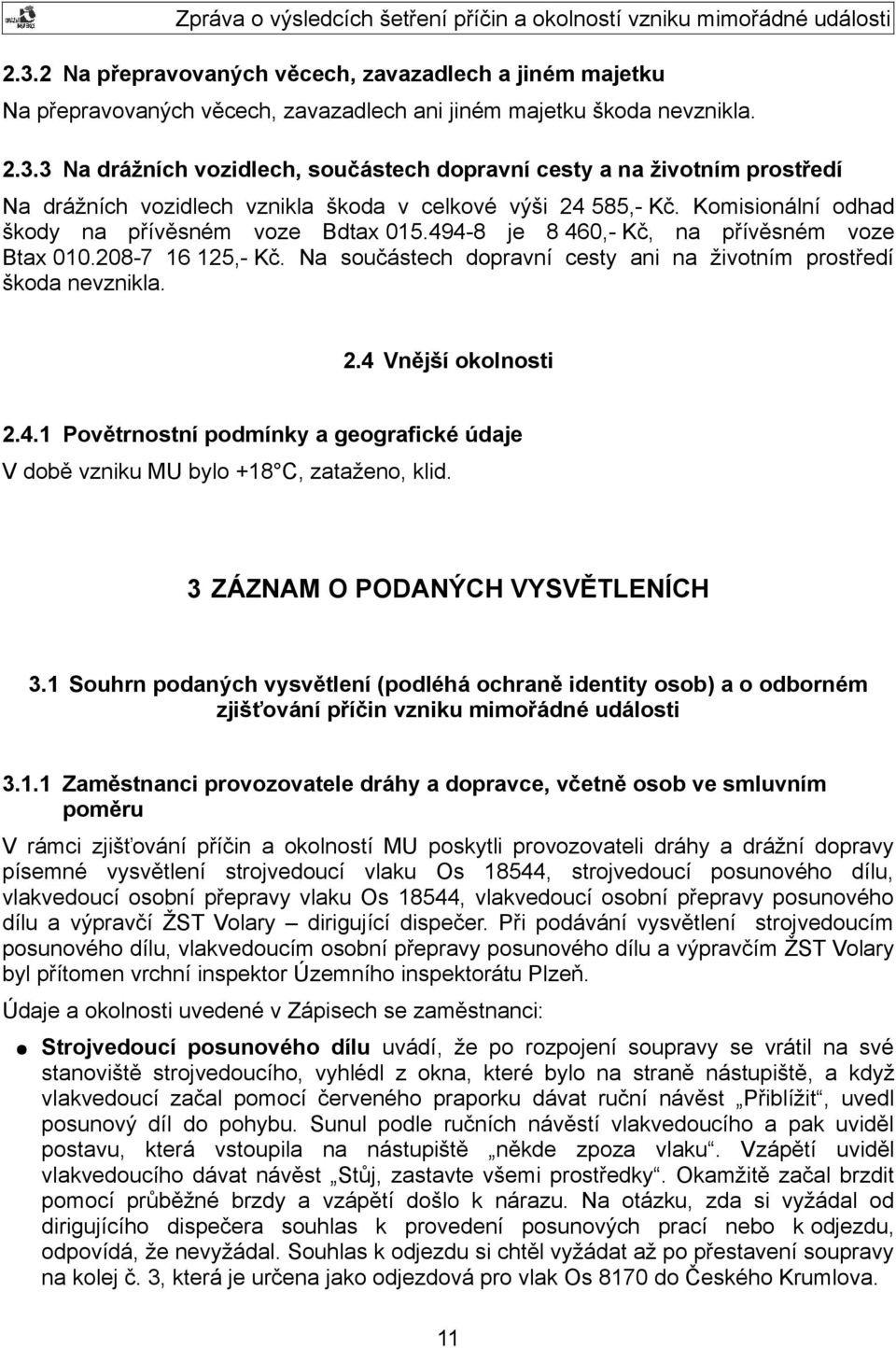 4 Vnější okolnosti 2.4.1 Povětrnostní podmínky a geografické údaje V době vzniku MU bylo +18 C, zataženo, klid. 3 ZÁZNAM O PODANÝCH VYSVĚTLENÍCH 3.