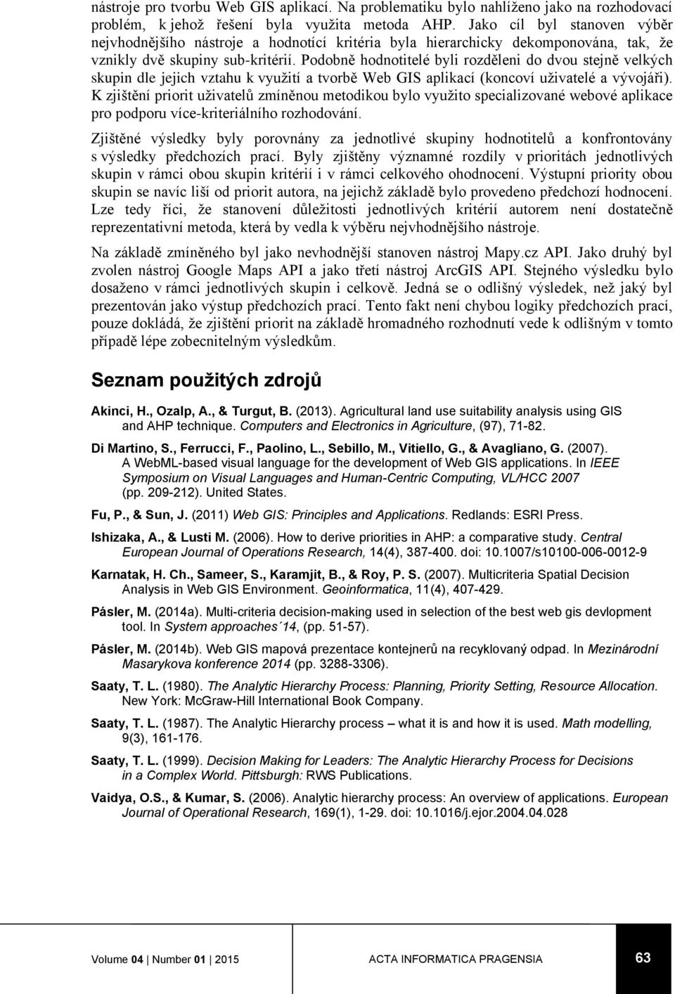 Podobně hodnotitelé byli rozděleni do dvou stejně velkých skupin dle jejich vztahu k využití a tvorbě Web GIS aplikací (koncoví uživatelé a vývojáři).