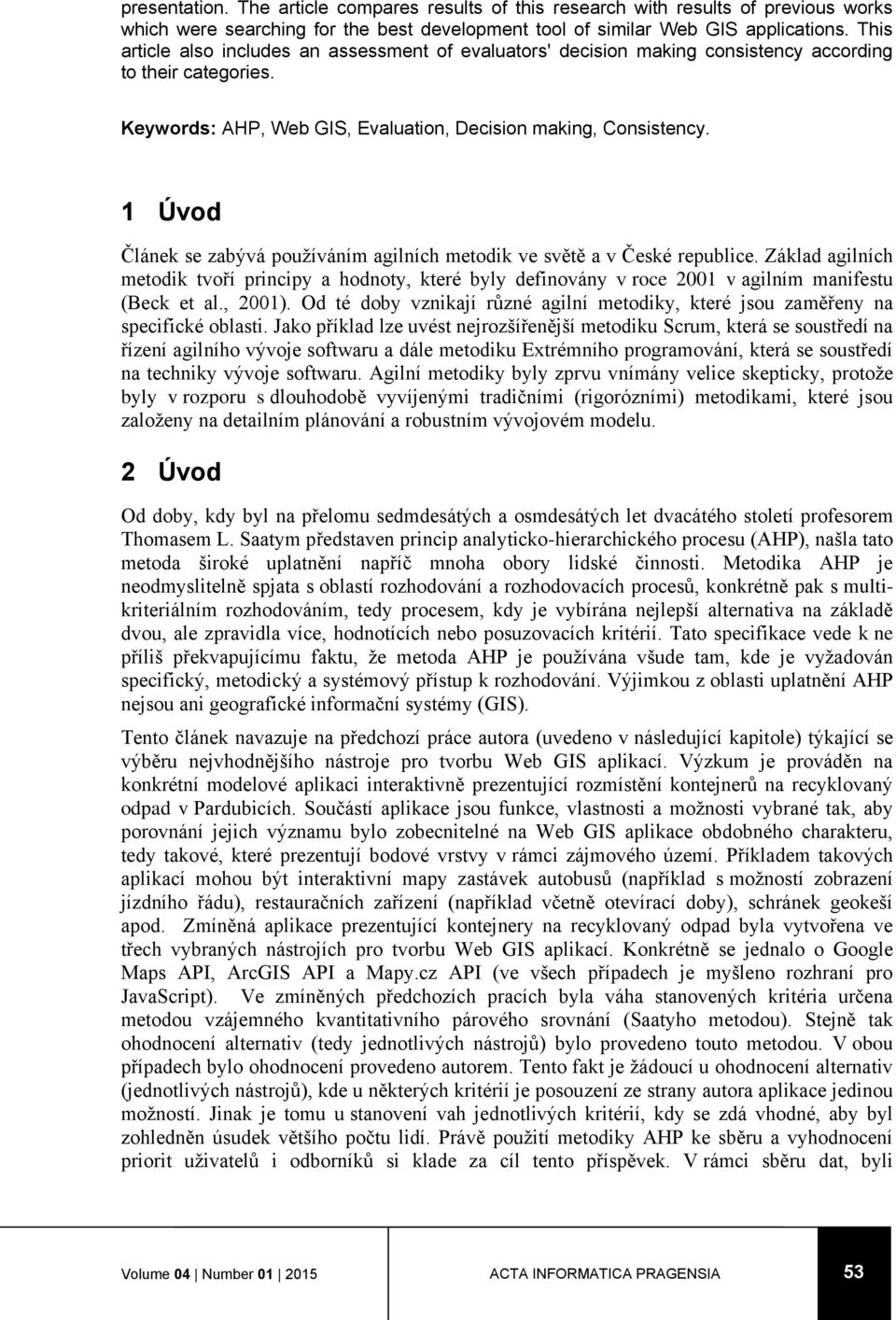 1 Úvod Článek se zabývá používáním agilních metodik ve světě a v České republice. Základ agilních metodik tvoří principy a hodnoty, které byly definovány v roce 2001 v agilním manifestu (Beck et al.