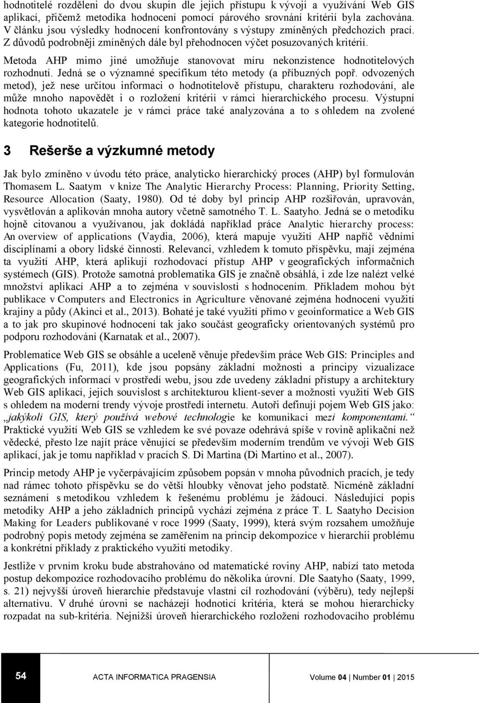 Metoda AHP mimo jiné umožňuje stanovovat míru nekonzistence hodnotitelových rozhodnutí. Jedná se o významné specifikum této metody (a příbuzných popř.
