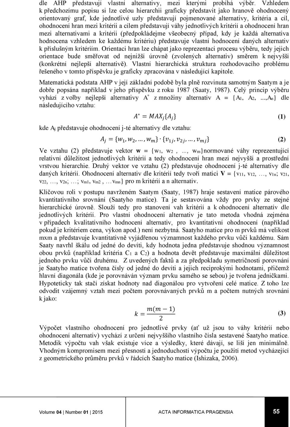 hran mezi kritérii a cílem představují váhy jednotlivých kritérií a ohodnocení hran mezi alternativami a kritérii (předpokládejme všeobecný případ, kdy je každá alternativa hodnocena vzhledem ke