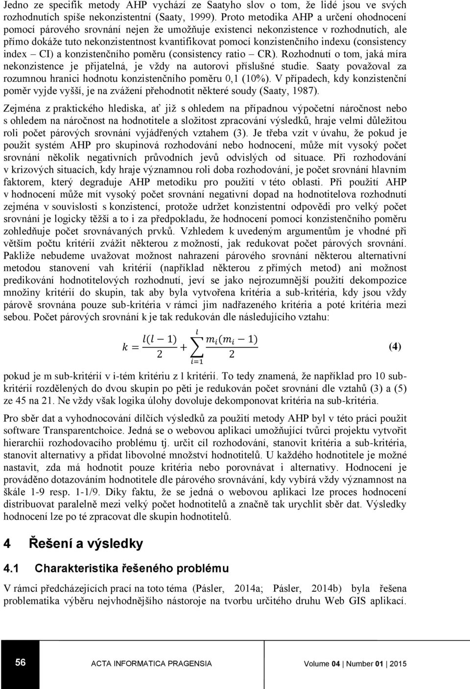 indexu (consistency index CI) a konzistenčního poměru (consistency ratio CR). Rozhodnutí o tom, jaká míra nekonzistence je přijatelná, je vždy na autorovi příslušné studie.