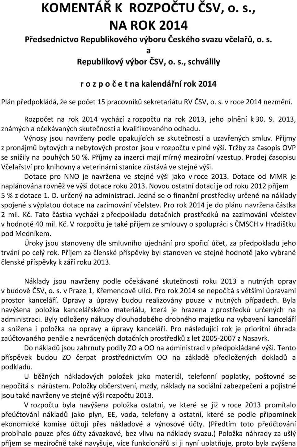Výnosy jsou navrženy podle opakujících se skutečností a uzavřených smluv. Příjmy z pronájmů bytových a nebytových prostor jsou v rozpočtu v plné výši. Tržby za časopis OVP se snížily na pouhých 50 %.