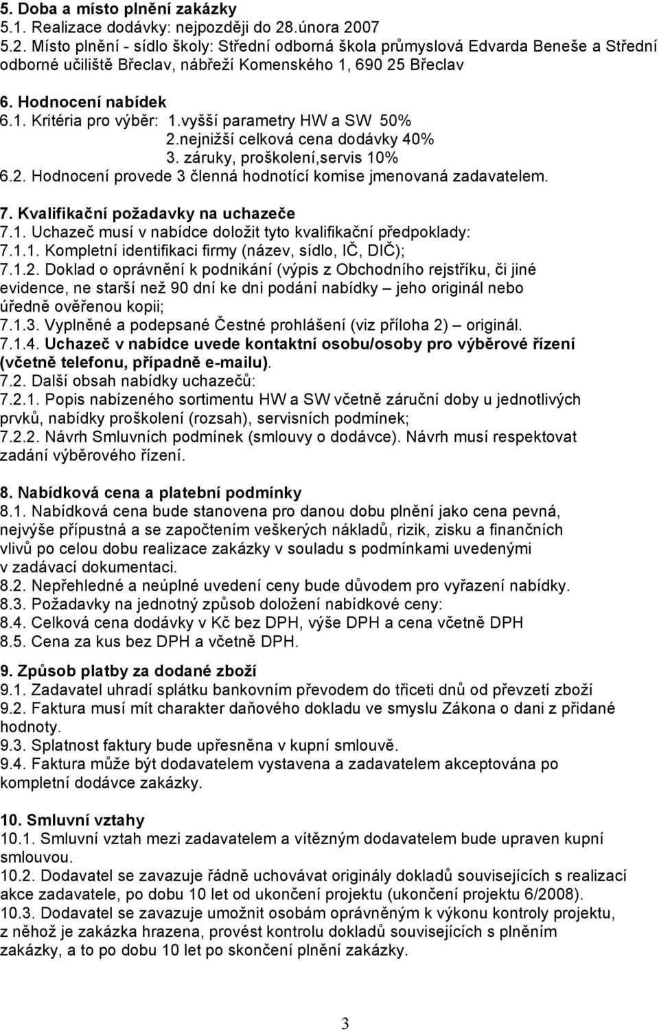 vyšší parametry HW a SW 50% 2.nejnižší celková cena dodávky 40% 3. záruky, proškolení,servis 10% 6.2. Hodnocení provede 3 členná hodnotící komise jmenovaná zadavatelem. 7.