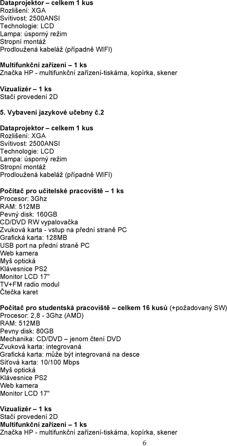 2 Dataprojektor celkem 1 kus Rozlišení: XGA Svítivost: 2500ANSI Technologie: LCD Lampa: úsporný režim Stropní montáž Prodloužená kabeláž (případně WIFI) Počítač pro učitelské pracoviště 1 ks