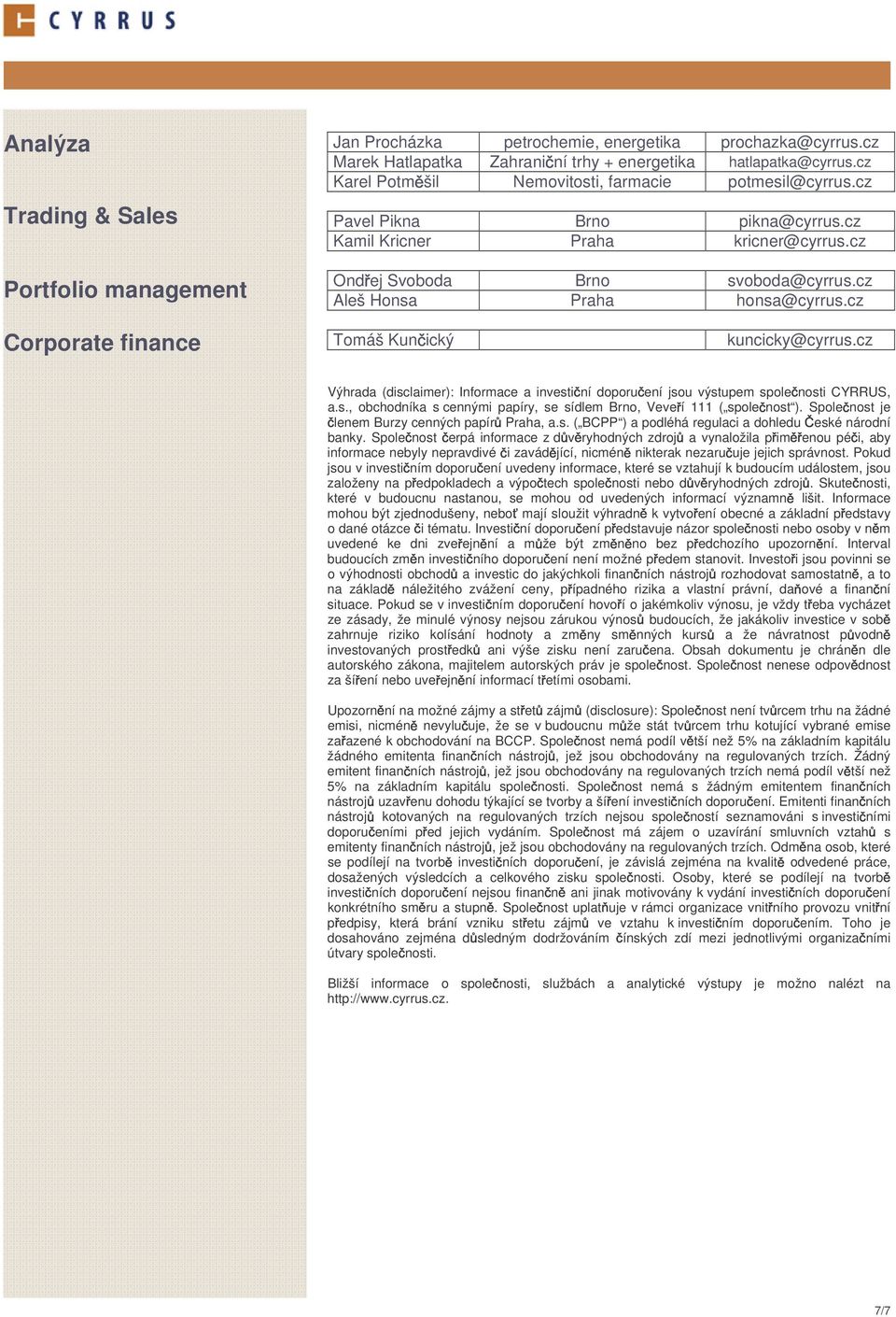 cz Corporate finance Tomáš Kun ický kuncicky@cyrrus.cz Výhrada (disclaimer): Informace a investi ní doporu ení jsou výstupem spole nosti CYRRUS, a.s., obchodníka s cennými papíry, se sídlem Brno, Veve í 111 ( spole nost ).