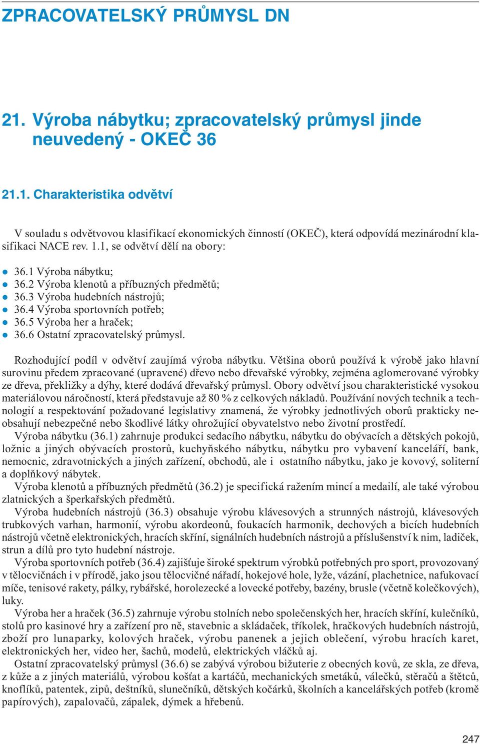 1. Charakteristika odvětví V souladu s odvětvovou klasifikací ekonomických činností (OKEČ), která odpovídá mezinárodní klasifikaci NACE rev. 1.1, se odvětví dělí na obory: 36.1 Výroba nábytku; 36.