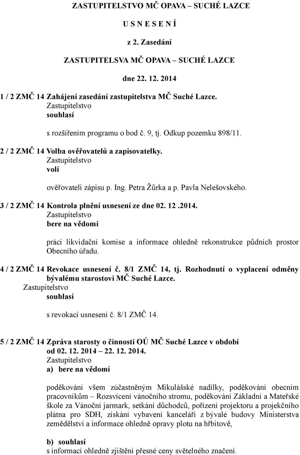3 / 2 ZMČ 14 Kontrola plnění usnesení ze dne 02. 12.2014. bere na vědomí práci likvidační komise a informace ohledně rekonstrukce půdních prostor Obecního úřadu. 4 / 2 ZMČ 14 Revokace usnesení č.