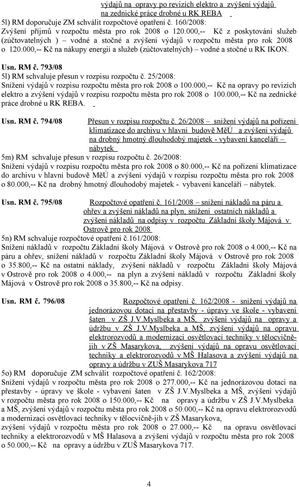 000,-- Kč na nákupy energií a služeb (zúčtovatelných) vodné a stočné u RK IKON. Usn. RM č. 793/08 5l) RM schvaluje přesun v rozpisu rozpočtu č.