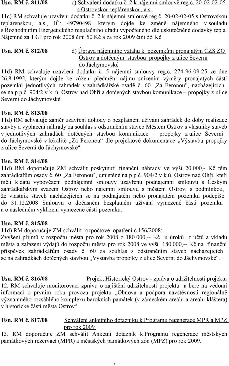 812/08 d) Úprava nájemního vztahu k pozemkům pronajatým ČZS ZO Ostrov a dotčeným stavbou propojky z ulice Severní do Jáchymovské 11d) RM schvaluje uzavření dodatku č. 5 nájemní smlouvy reg.č. 274-96-09-25 ze dne 26.