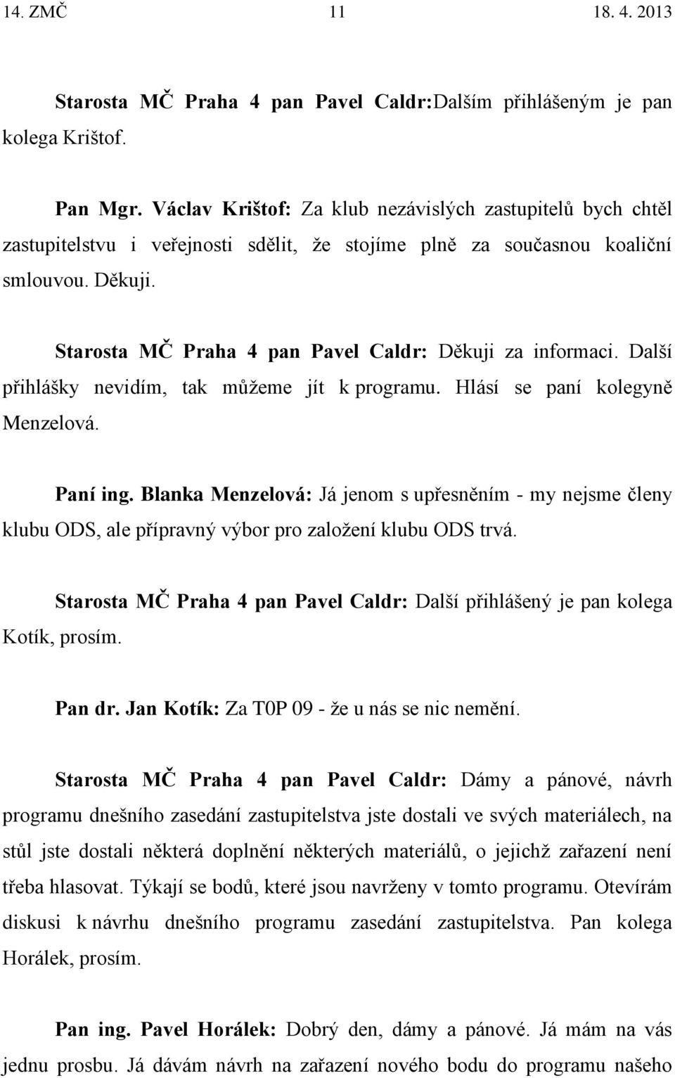 Starosta MČ Praha 4 pan Pavel Caldr: Děkuji za informaci. Další přihlášky nevidím, tak můžeme jít k programu. Hlásí se paní kolegyně Menzelová. Paní ing.