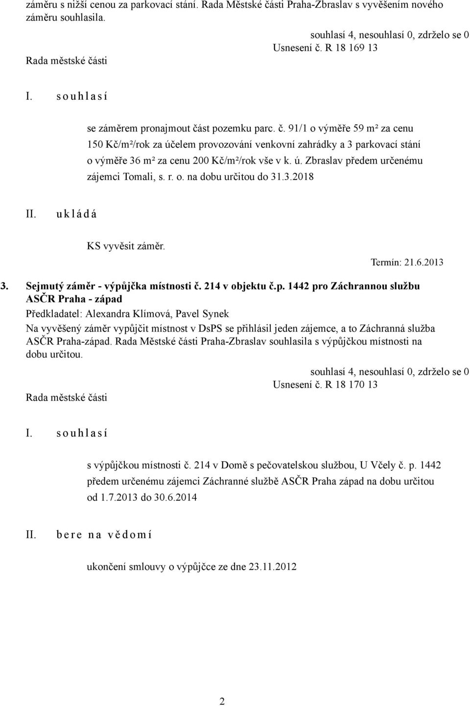 R 18 169 13 se záměrem pronajmout část pozemku parc. č. 91/1 o výměře 59 m² za cenu 150 Kč/m²/rok za účelem provozování venkovní zahrádky a 3 parkovací stání o výměře 36 m² za cenu 200 Kč/m²/rok vše v k.