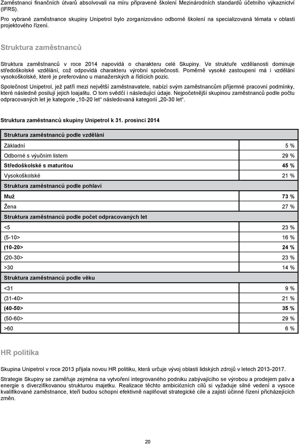 Struktura zaměstnanců Struktura zaměstnanců v roce 2014 napovídá o charakteru celé Skupiny. Ve struktuře vzdělanosti dominuje středoškolské vzdělání, což odpovídá charakteru výrobní společnosti.