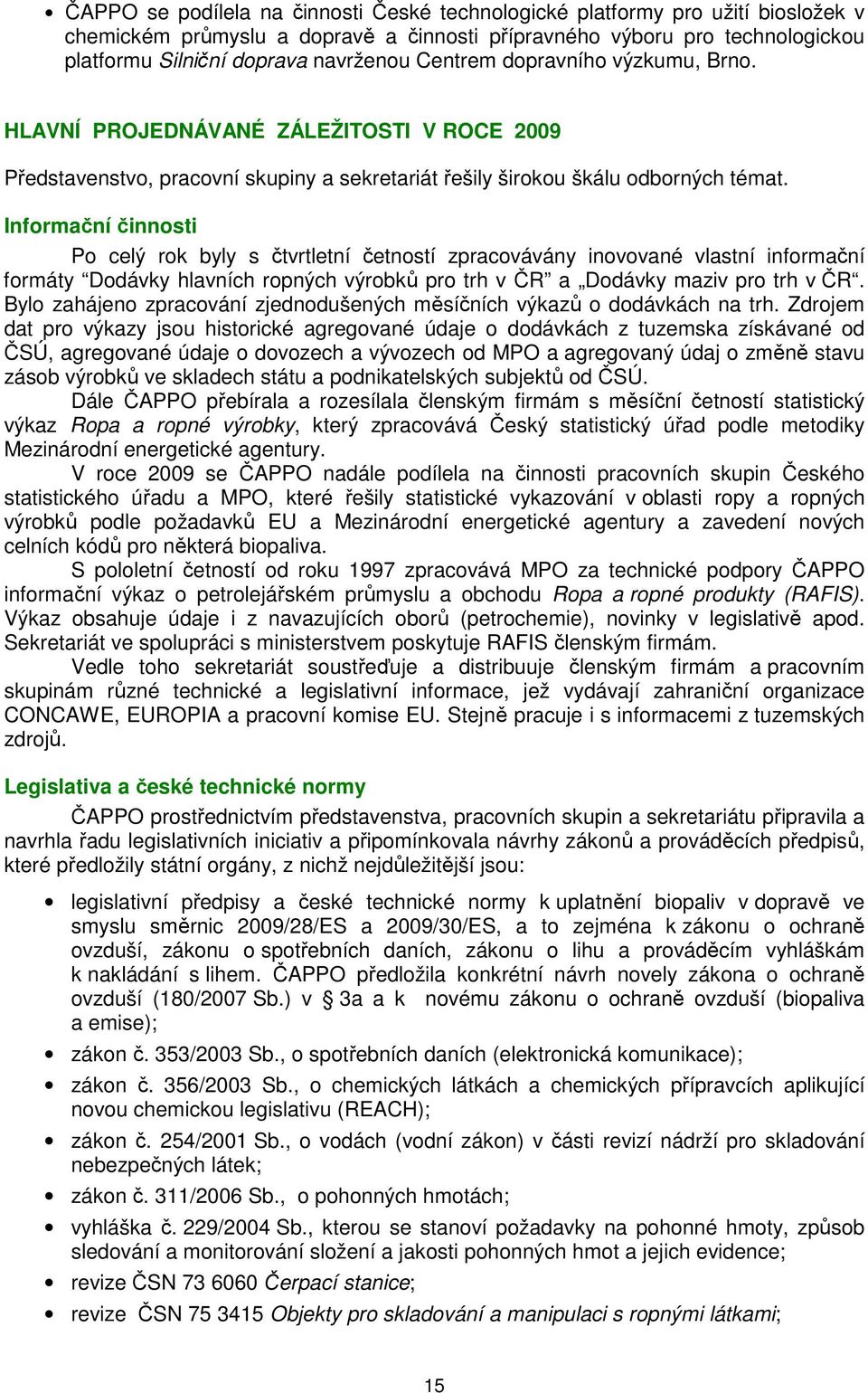 Informační činnosti Po celý rok byly s čtvrtletní četností zpracovávány inovované vlastní informační formáty Dodávky hlavních ropných výrobků pro trh v ČR a Dodávky maziv pro trh v ČR.