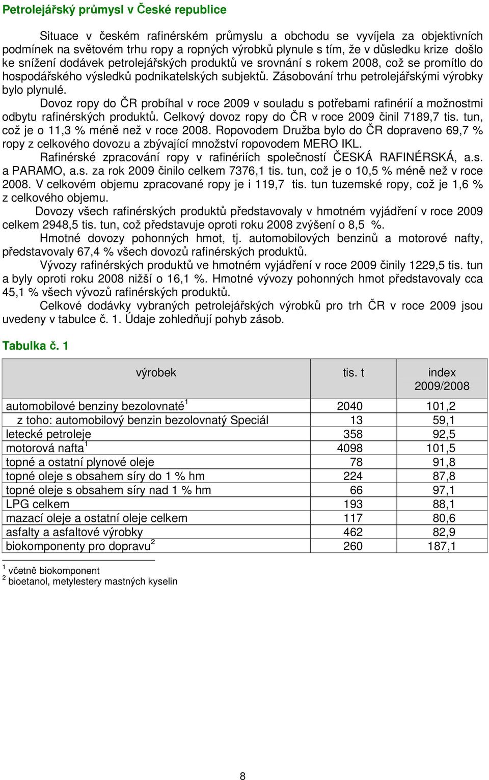 Dovoz ropy do ČR probíhal v roce 2009 v souladu s potřebami rafinérií a možnostmi odbytu rafinérských produktů. Celkový dovoz ropy do ČR v roce 2009 činil 7189,7 tis.