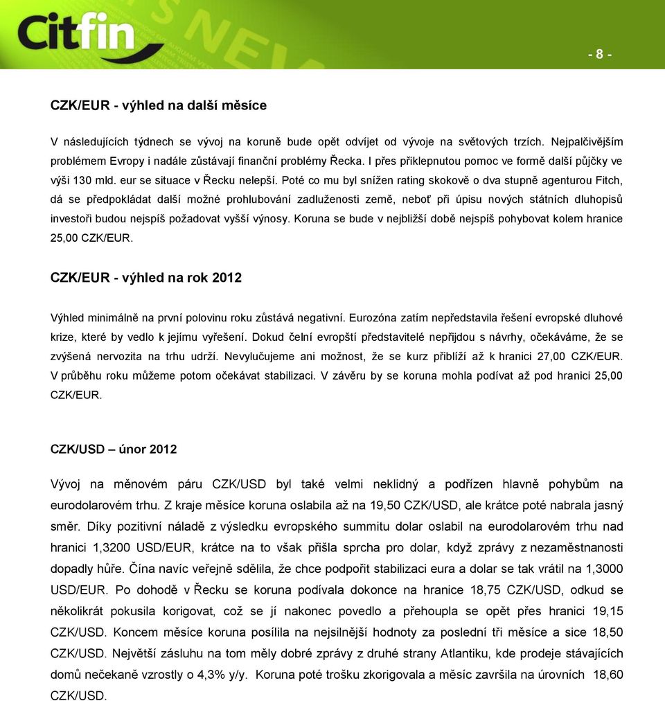 Poté co mu byl snížen rating skokově o dva stupně agenturou Fitch, dá se předpokládat další možné prohlubování zadluženosti země, neboť při úpisu nových státních dluhopisů investoři budou nejspíš