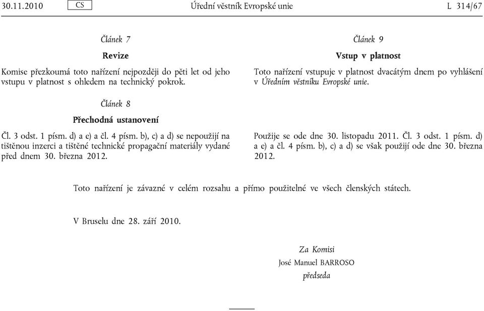 b), c) a d) se nepoužijí na tištěnou inzerci a tištěné technické propagační materiály vydané před dnem 30. března 2012. Použije se ode dne 30. listopadu 2011. Čl. 3 odst. 1 písm. d) a e) a čl.