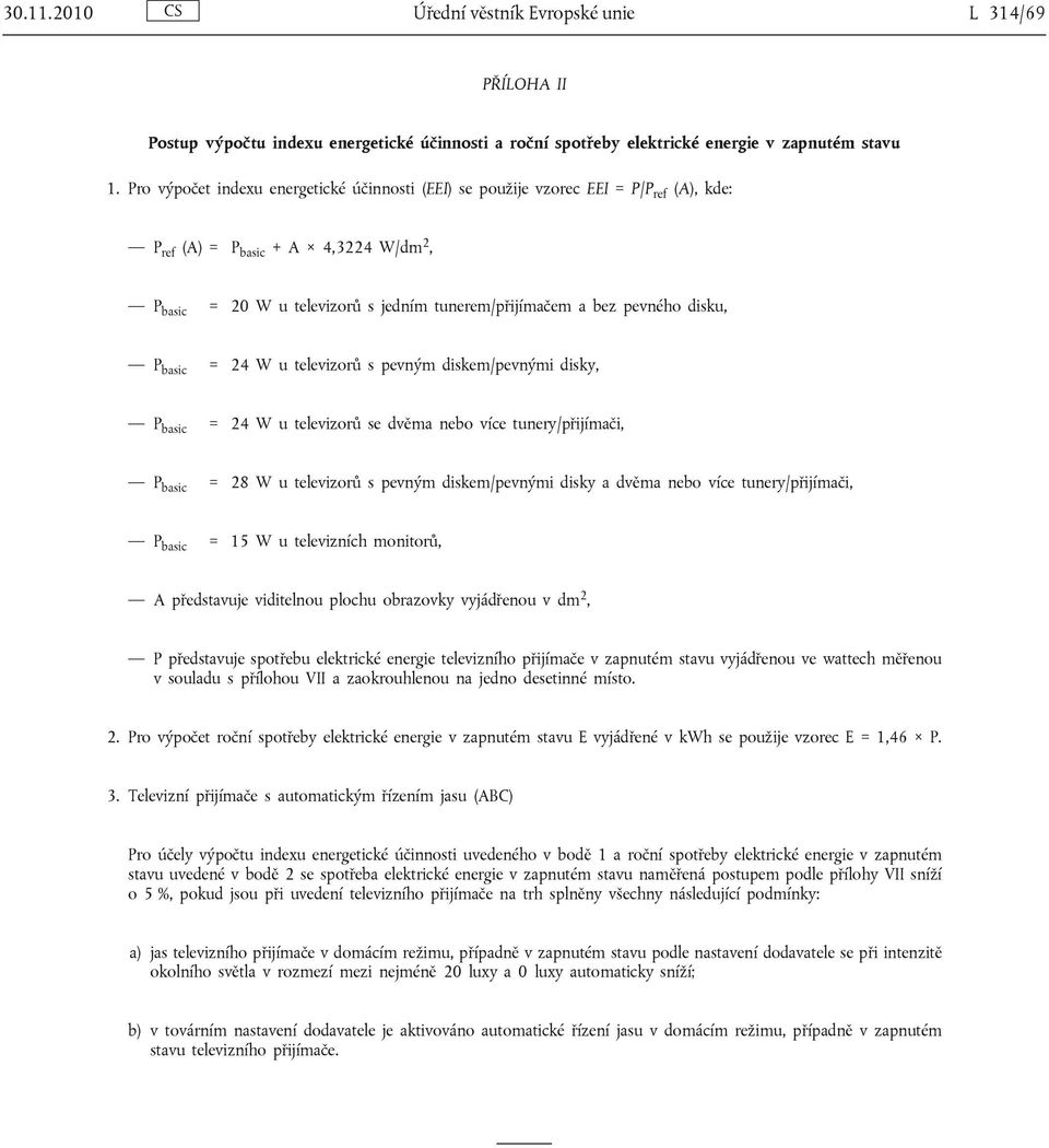 disku, P basic = 24 W u televizorů s pevným diskem/pevnými disky, P basic = 24 W u televizorů se dvěma nebo více tunery/přijímači, P basic = 28 W u televizorů s pevným diskem/pevnými disky a dvěma