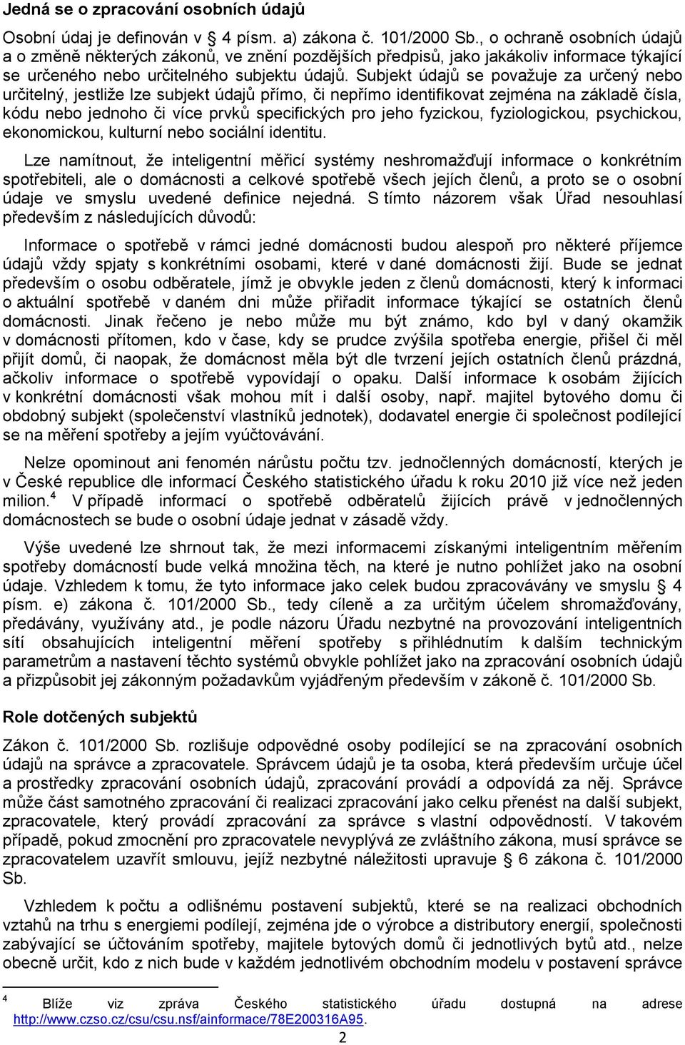 Subjekt údajů se považuje za určený nebo určitelný, jestliže lze subjekt údajů přímo, či nepřímo identifikovat zejména na základě čísla, kódu nebo jednoho či více prvků specifických pro jeho