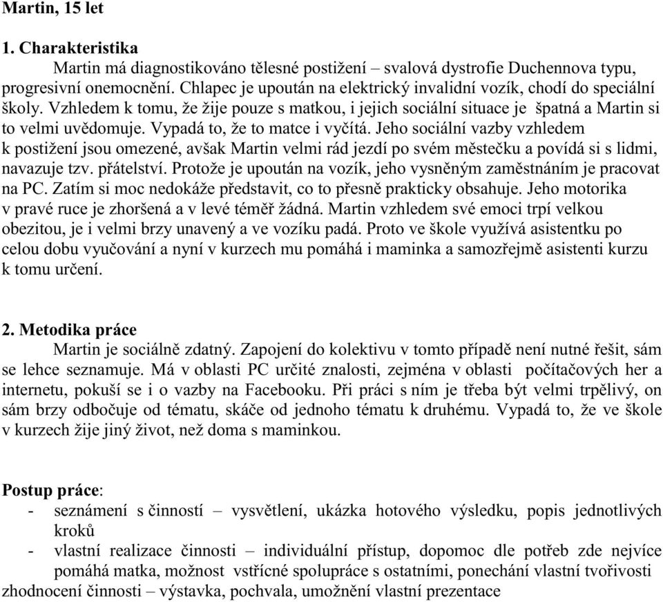 Vypadá to, že to matce i vyčítá. Jeho sociální vazby vzhledem k postižení jsou omezené, avšak Martin velmi rád jezdí po svém městečku a povídá si s lidmi, navazuje tzv. přátelství.