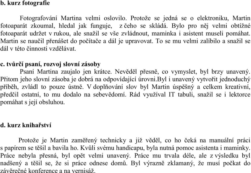 To se mu velmi zalíbilo a snažil se dál v této činnosti vzdělávat. c. tvůrčí psaní, rozvoj slovní zásoby Psaní Martina zaujalo jen krátce. Nevěděl přesně, co vymyslet, byl brzy unavený.