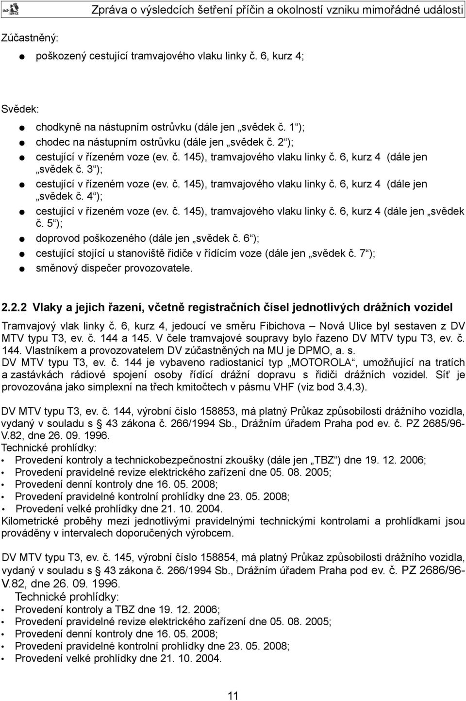 č. 145), tramvajového vlaku linky č. 6, kurz 4 (dále jen svědek č. 5 ); doprovod poškozeného (dále jen svědek č. 6 ); cestující stojící u stanoviště řidiče v řídícím voze (dále jen svědek č.