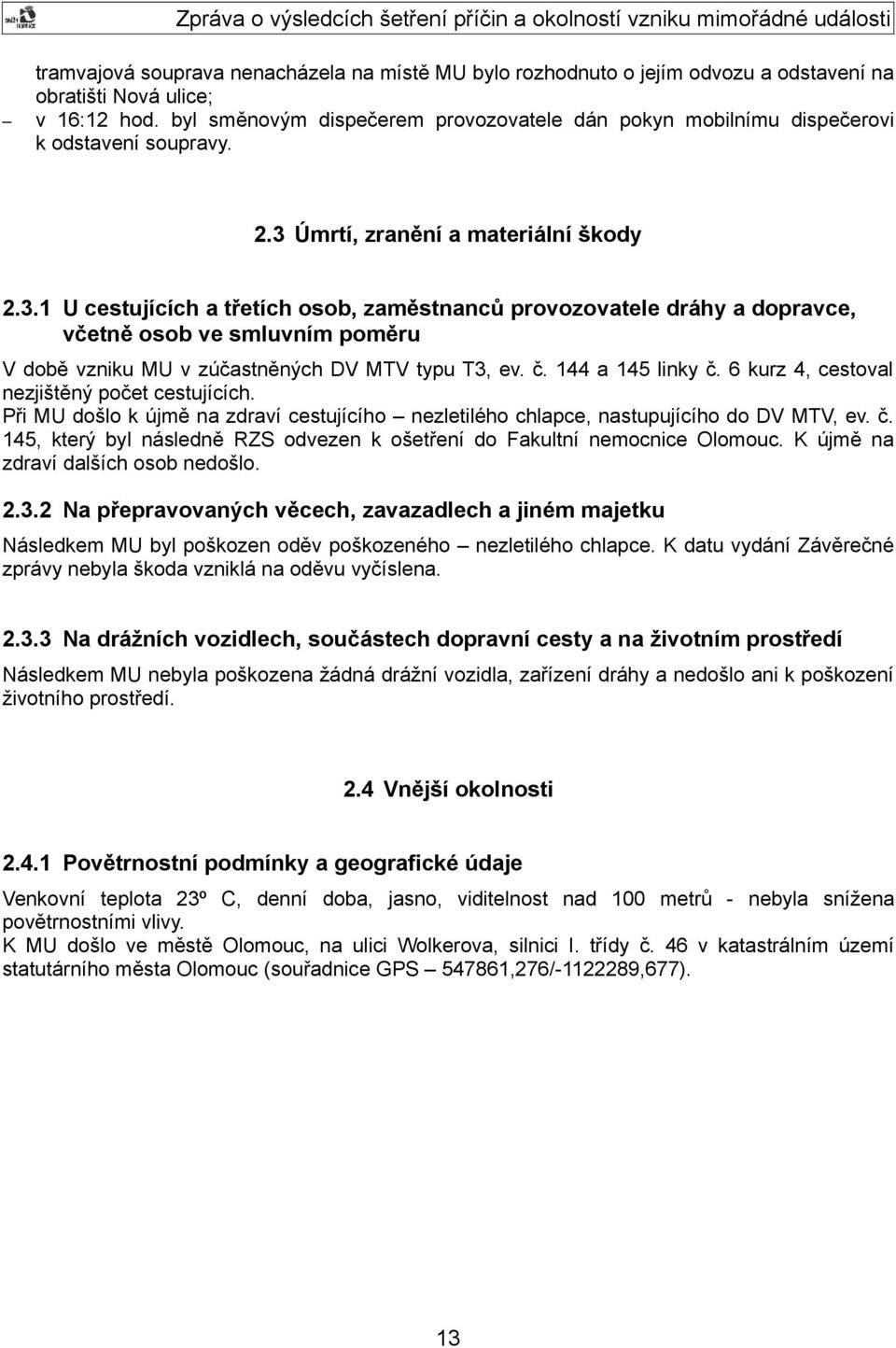 Úmrtí, zranění a materiální škody 2.3.1 U cestujících a třetích osob, zaměstnanců provozovatele dráhy a dopravce, včetně osob ve smluvním poměru V době vzniku MU v zúčastněných DV MTV typu T3, ev. č.