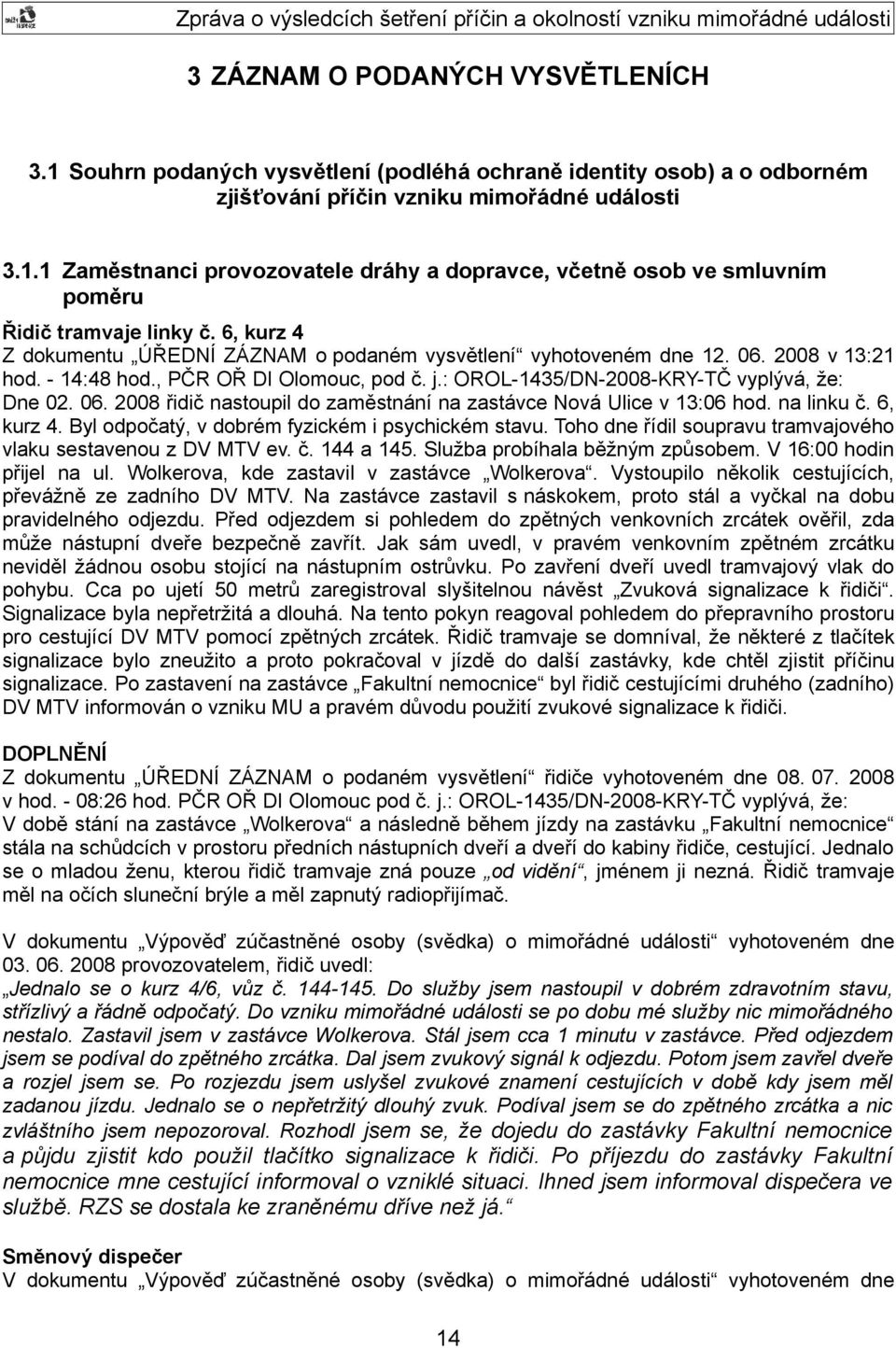na linku č. 6, kurz 4. Byl odpočatý, v dobrém fyzickém i psychickém stavu. Toho dne řídil soupravu tramvajového vlaku sestavenou z DV MTV ev. č. 144 a 145. Služba probíhala běžným způsobem.