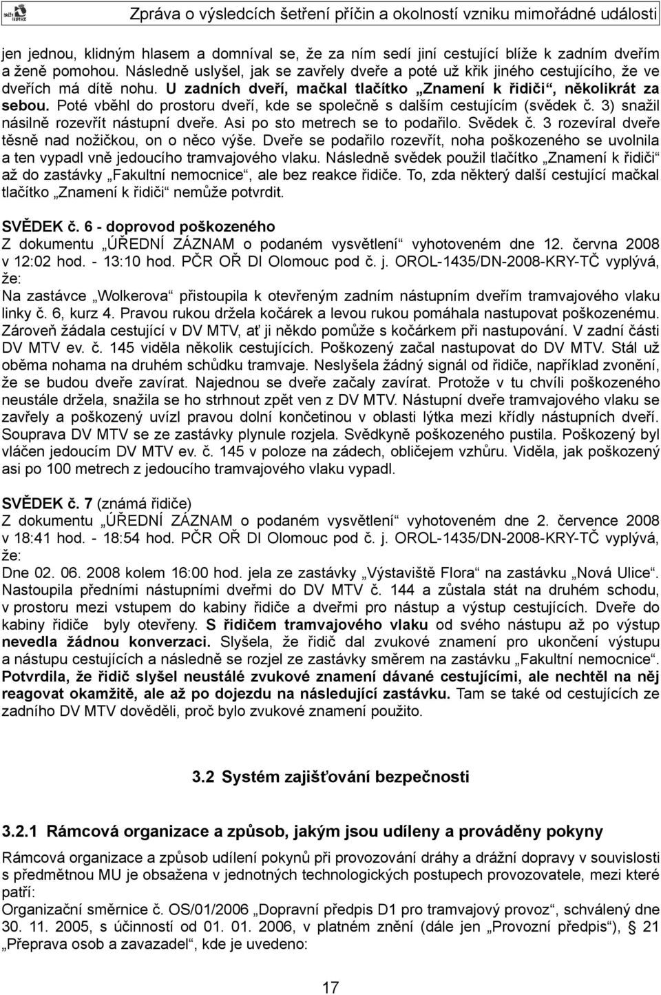 Poté vběhl do prostoru dveří, kde se společně s dalším cestujícím (svědek č. 3) snažil násilně rozevřít nástupní dveře. Asi po sto metrech se to podařilo. Svědek č.