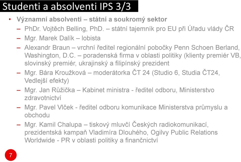 poradenská firma v oblasti politiky (klienty premiér VB, slovinský premiér, ukrajinský a filipínský prezident Mgr. Bára Kroužková moderátorka ČT 24 (Studio 6, Studia ČT24, Vedlejší efekty) Mgr.