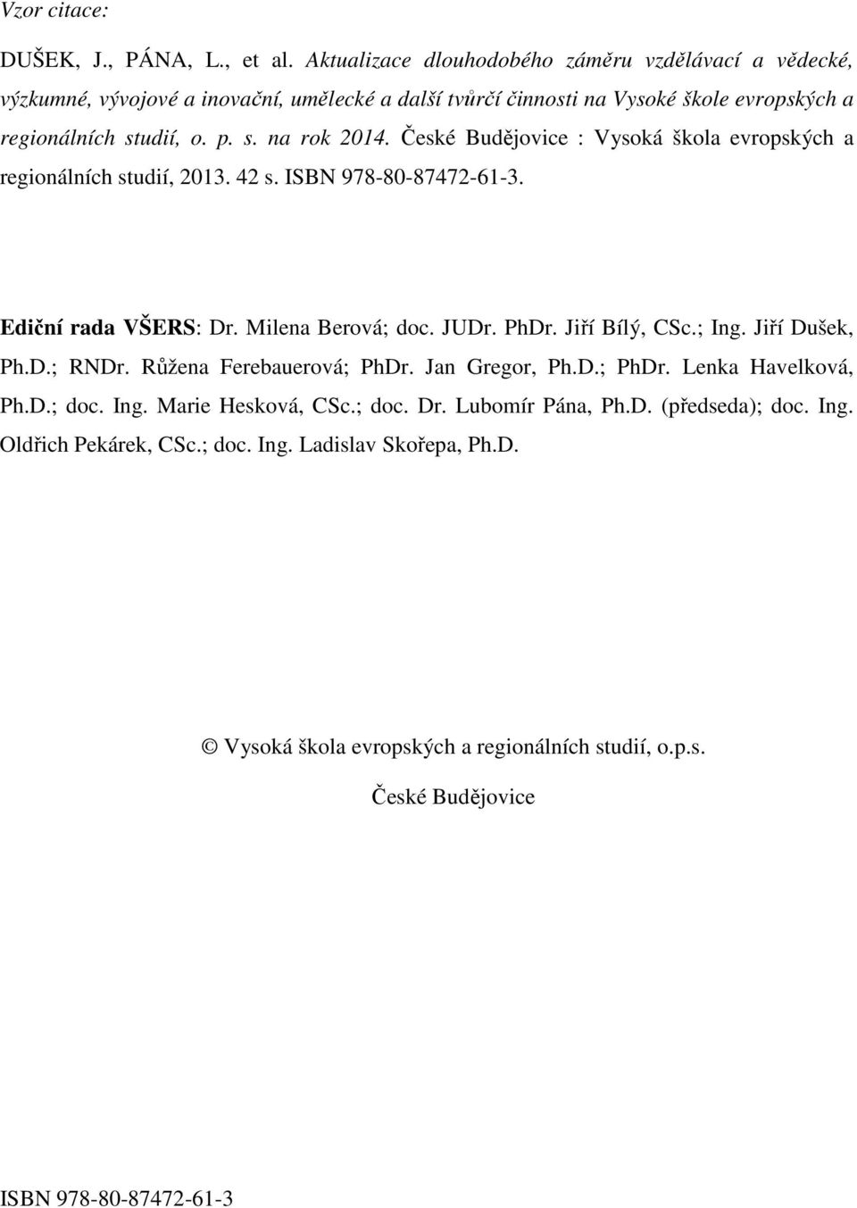 České Budějovice : Vysoká škola evropských a regionálních studií, 2013. 42 s. ISBN 978-80-87472-61-3. Ediční rada VŠERS: Dr. Milena Berová; doc. JUDr. PhDr. Jiří Bílý, CSc.; Ing.