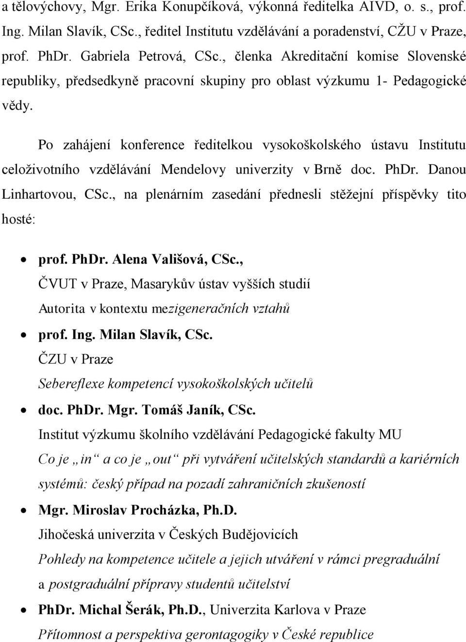 Po zahájení konference ředitelkou vysokoškolského ústavu Institutu celoživotního vzdělávání Mendelovy univerzity v Brně doc. PhDr. Danou Linhartovou, CSc.