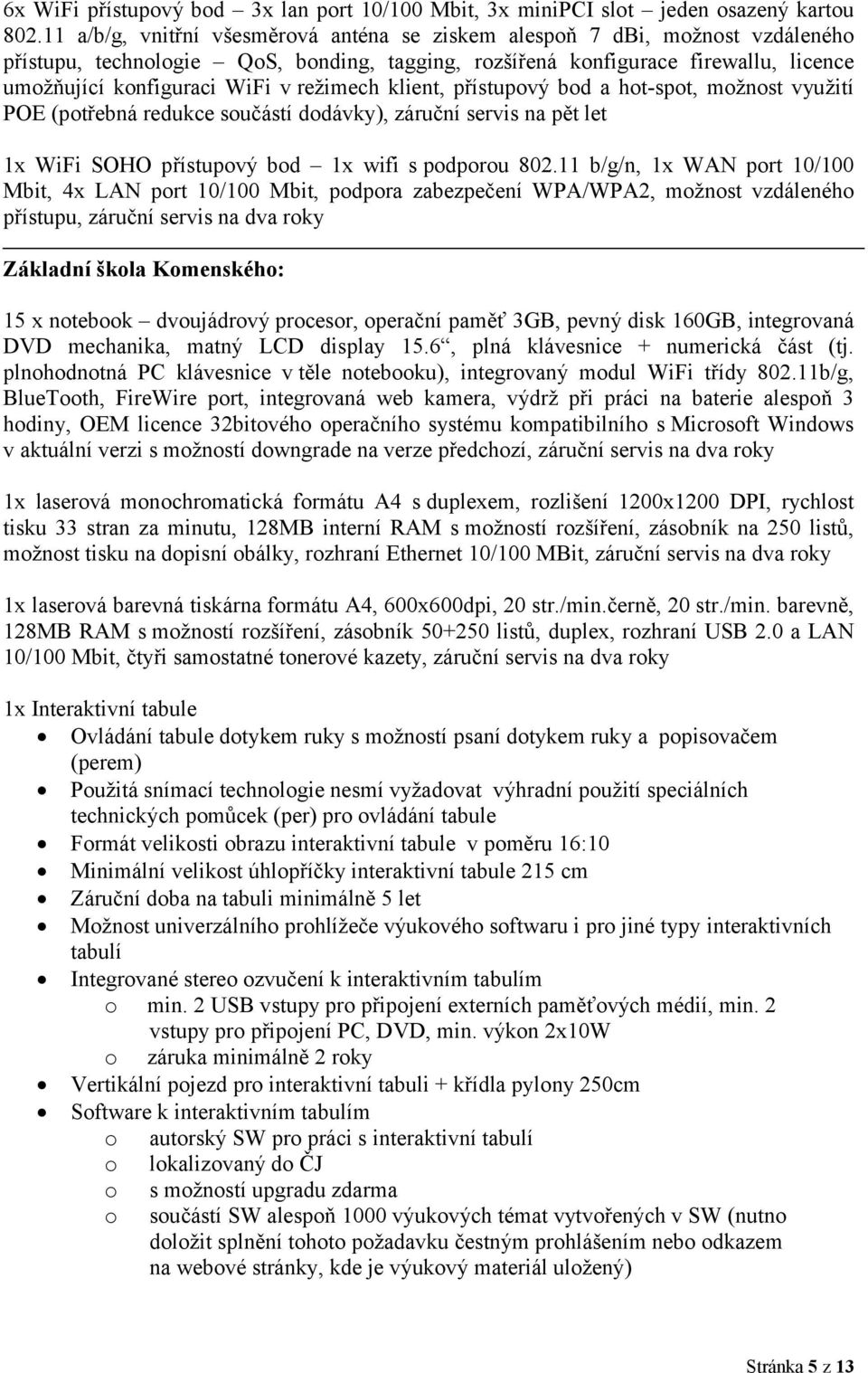 režimech klient, přístupový bod a hot-spot, možnost využití POE (potřebná redukce součástí dodávky), záruční servis na pět let 1x WiFi SOHO přístupový bod 1x wifi s podporou 802.