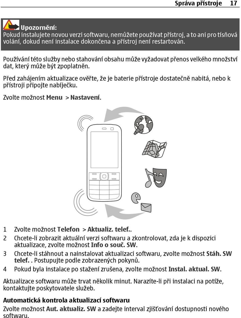 Před zahájením aktualizace ověřte, že je baterie přístroje dostatečně nabitá, nebo k přístroji připojte nabíječku. Zvolte možnost Menu > Nastavení. 1 Zvolte možnost Telefon > Aktualiz. telef.
