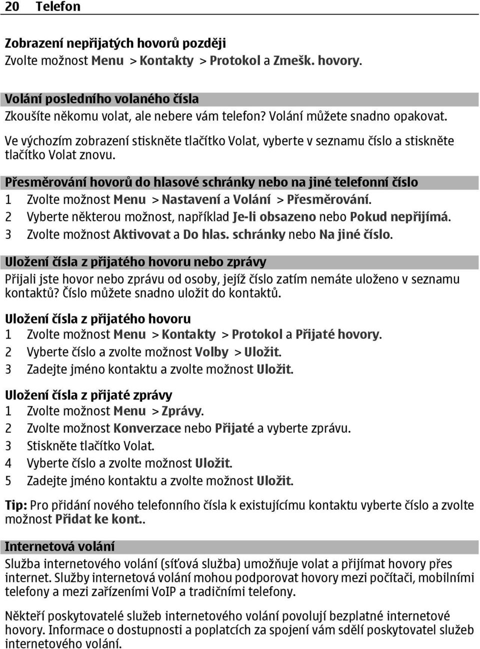 Přesměrování hovorů do hlasové schránky nebo na jiné telefonní číslo 1 Zvolte možnost Menu > Nastavení a Volání > Přesměrování.