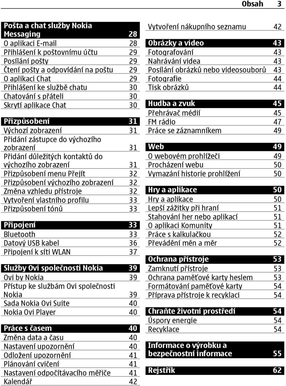 Přizpůsobení menu Přejít 32 Přizpůsobení výchozího zobrazení 32 Změna vzhledu přístroje 32 Vytvoření vlastního profilu 33 Přizpůsobení tónů 33 Připojení 33 Bluetooth 33 Datový USB kabel 36 Připojení