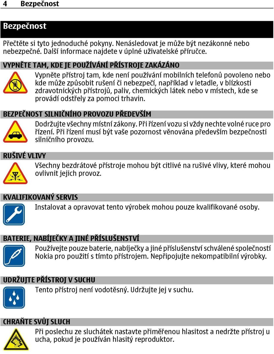 zdravotnických přístrojů, paliv, chemických látek nebo v místech, kde se provádí odstřely za pomoci trhavin. BEZPEČNOST SILNIČNÍHO PROVOZU PŘEDEVŠÍM Dodržujte všechny místní zákony.