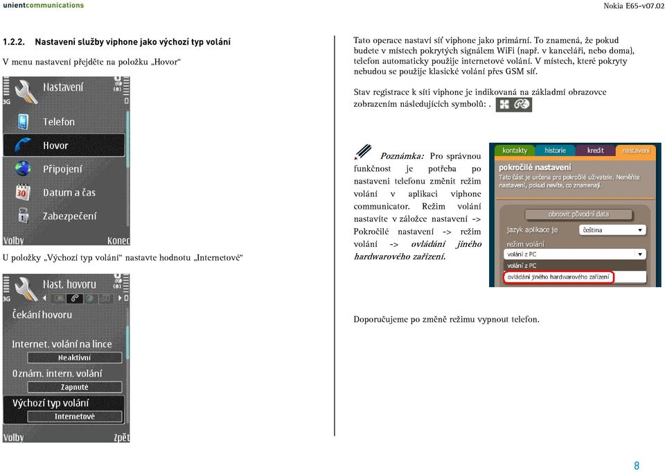 V místech, které pokryty nebudou se použije klasické volání přes GSM síť. Stav registrace k síti viphone je indikovaná na základmí obrazovce zobrazením následujících symbolů:.