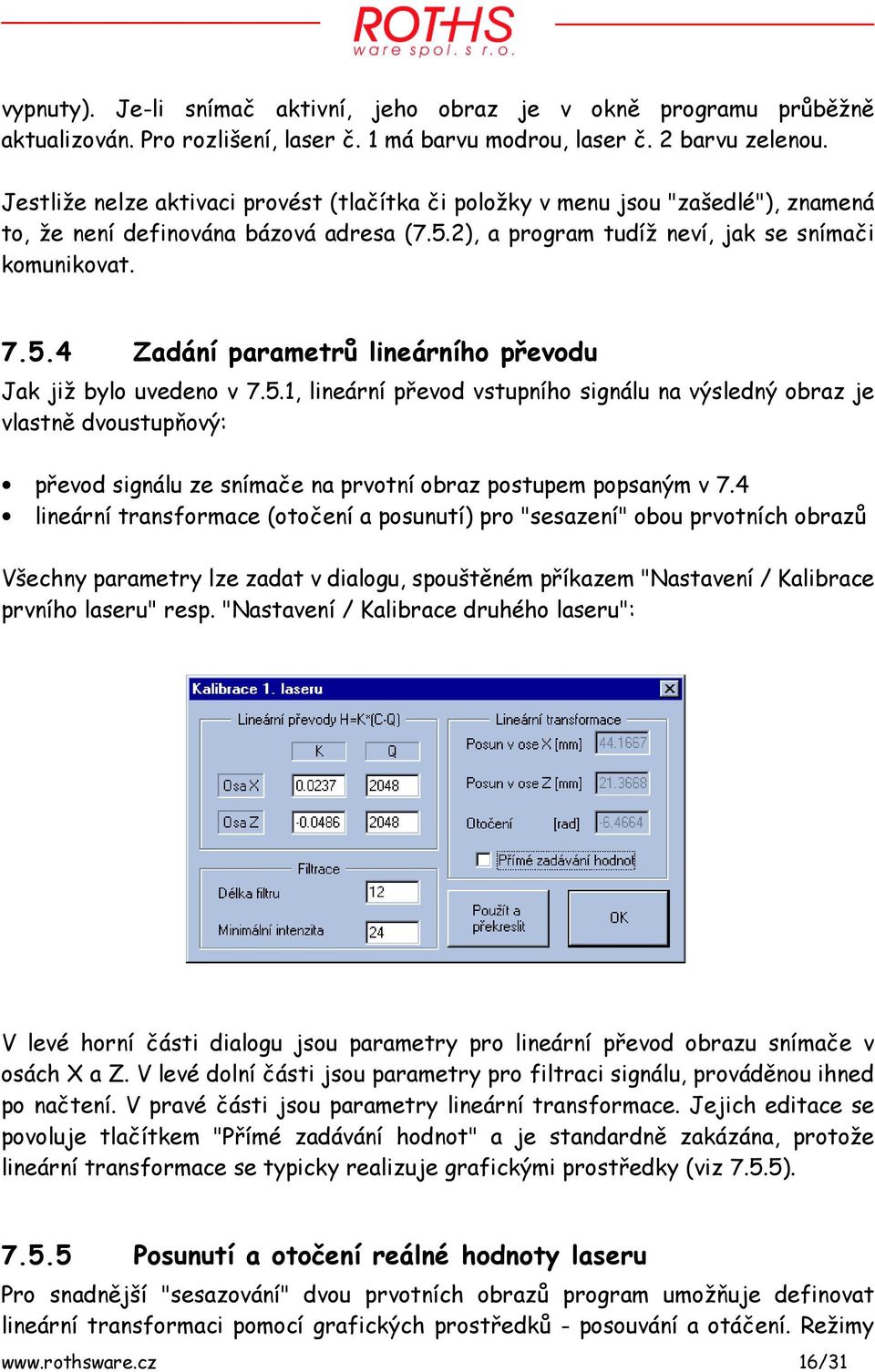 5.1, lineární převod vstupního signálu na výsledný obraz je vlastně dvoustupňový: převod signálu ze snímače na prvotní obraz postupem popsaným v 7.