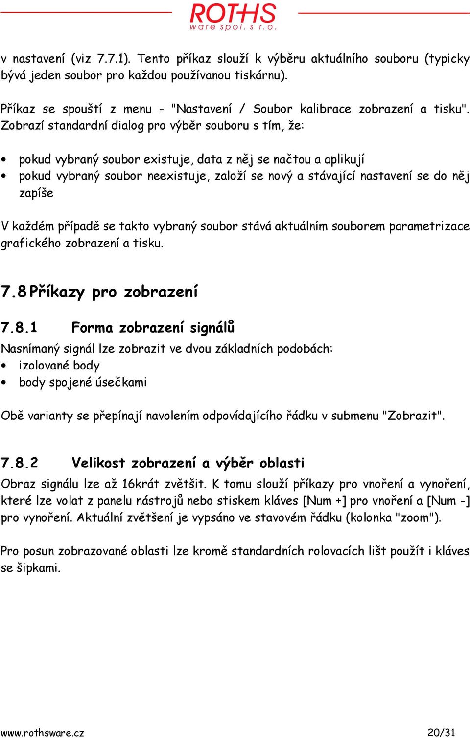 Zobrazí standardní dialog pro výběr souboru s tím, že: pokud vybraný soubor existuje, data z něj se načtou a aplikují pokud vybraný soubor neexistuje, založí se nový a stávající nastavení se do něj