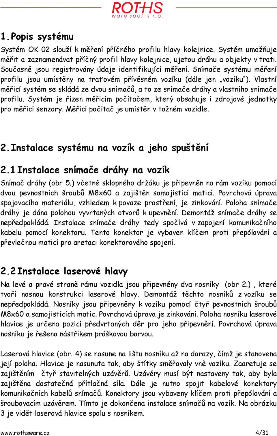 Vlastní měřicí systém se skládá ze dvou snímačů, a to ze snímače dráhy a vlastního snímače profilu. Systém je řízen měřicím počítačem, který obsahuje i zdrojové jednotky pro měřicí senzory.