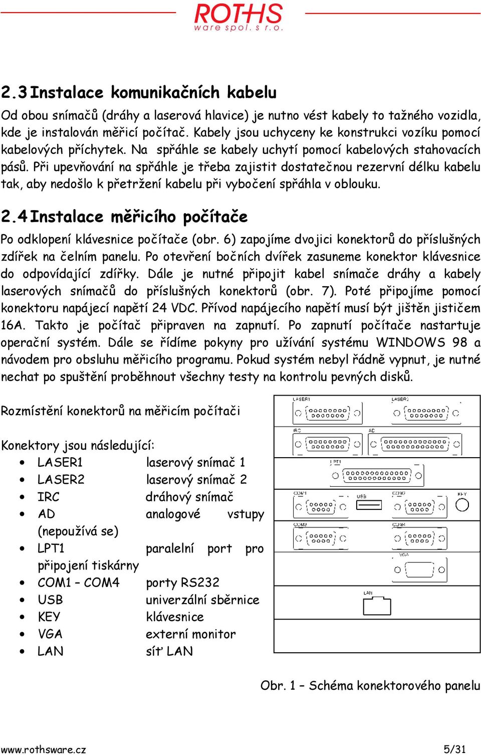 Při upevňování na spřáhle je třeba zajistit dostatečnou rezervní délku kabelu tak, aby nedošlo k přetržení kabelu při vybočení spřáhla v oblouku. 2.