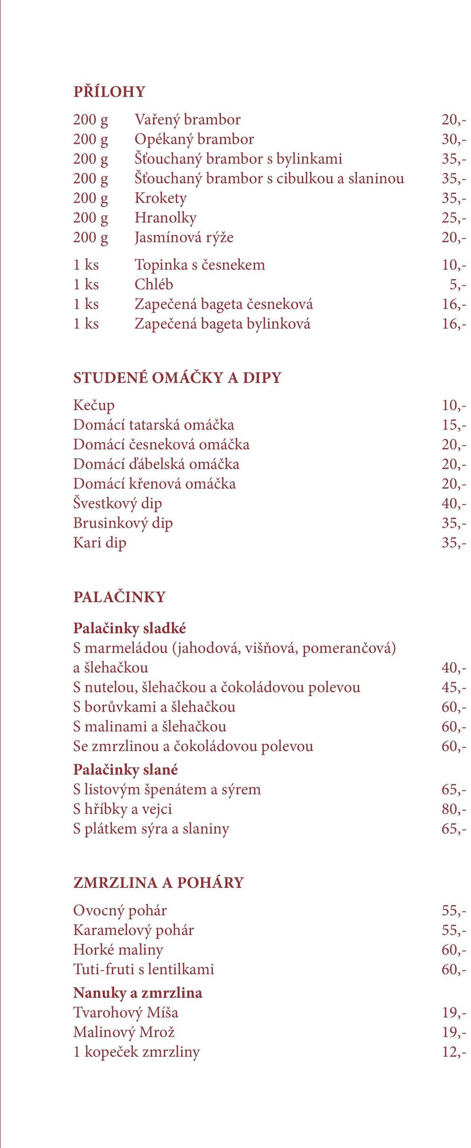 Domácí česneková omáčka 20,- Domácí ďábelská omáčka 20,- Domácí křenová omáčka 20,- Švestkový dip 40,- Brusinkový dip 35,- Kari dip 35,- PALAČINKY Palačinky sladké S marmeládou (jahodová, višňová,