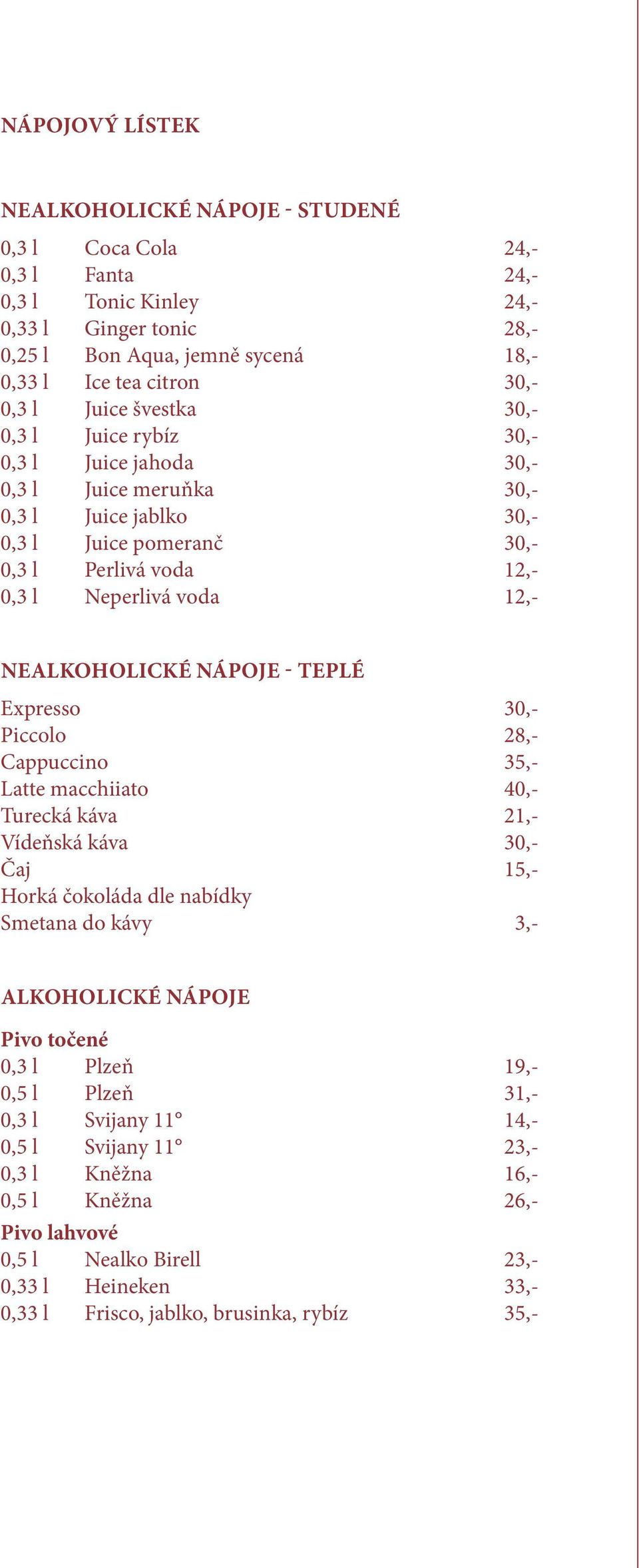 NEALKOHOLICKÉ NÁPOJE - TEPLÉ Expresso 30,- Piccolo 28,- Cappuccino 35,- Latte macchiiato 40,- Turecká káva 21,- Vídeňská káva 30,- Čaj 15,- Horká čokoláda dle nabídky Smetana do kávy 3,- ALKOHOLICKÉ