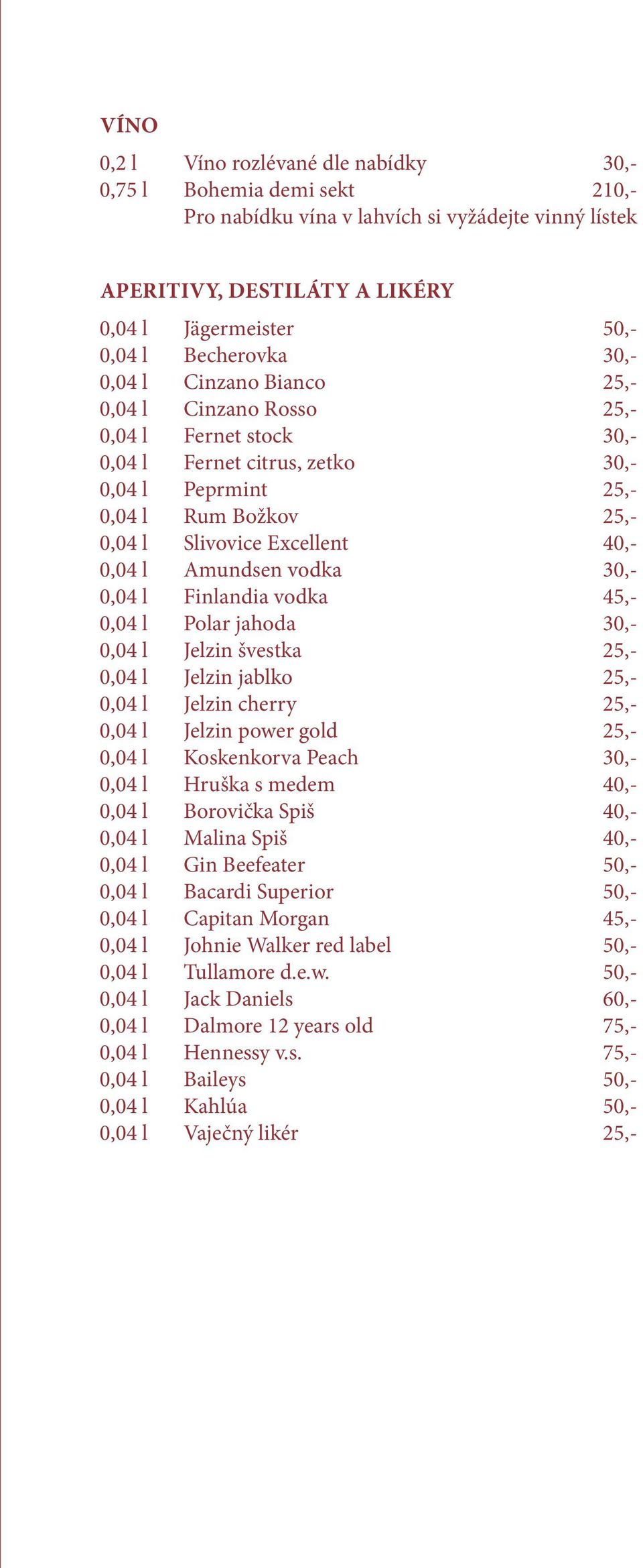 Amundsen vodka 30,- 0,04 l Finlandia vodka 45,- 0,04 l Polar jahoda 30,- 0,04 l Jelzin švestka 25,- 0,04 l Jelzin jablko 25,- 0,04 l Jelzin cherry 25,- 0,04 l Jelzin power gold 25,- 0,04 l