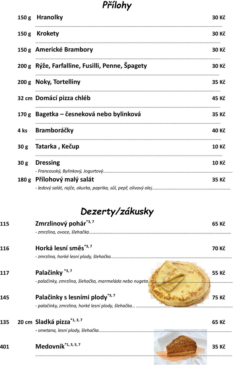 .. 180 g Přílohový malý salát 35 Kč - ledový salát, rajče, okurka, paprika, sůl, pepř, olivový olej. Dezerty/zákusky 115 Zmrzlinový pohár *3, 7 65 Kč - zmrzlina, ovoce, šlehačka.