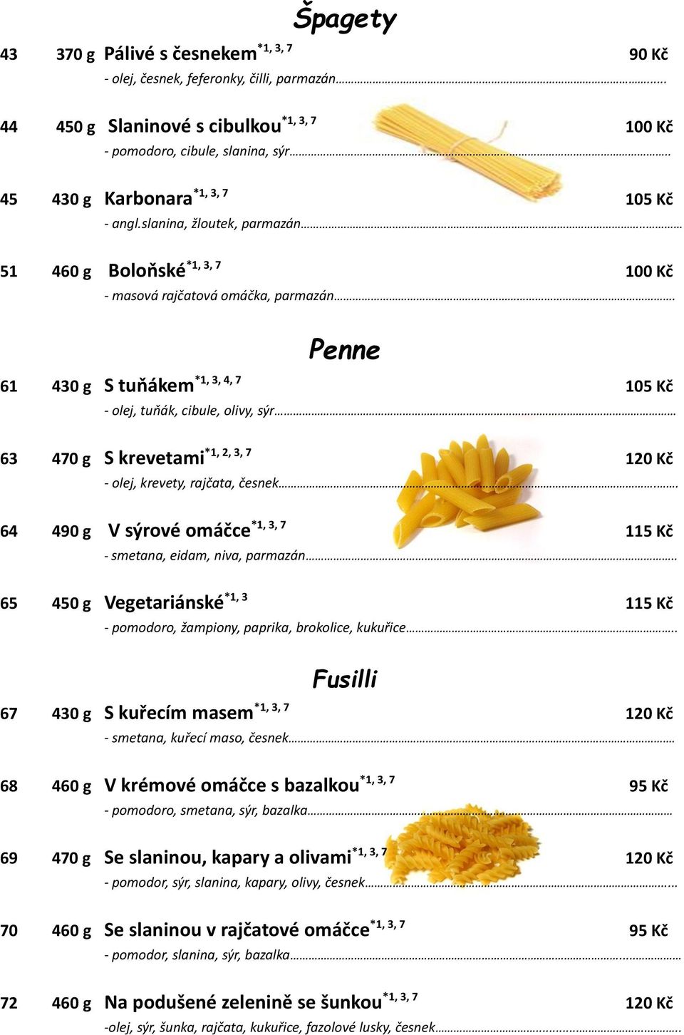 Penne 61 430 g S tuňákem *1, 3, 4, 7 105 Kč - olej, tuňák, cibule, olivy, sýr 63 470 g S krevetami *1, 2, 3, 7 120 Kč - olej, krevety, rajčata, česnek.